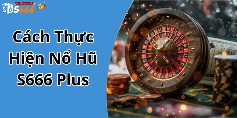 Cách Thực Hiện Nổ Hũ S666 Plus