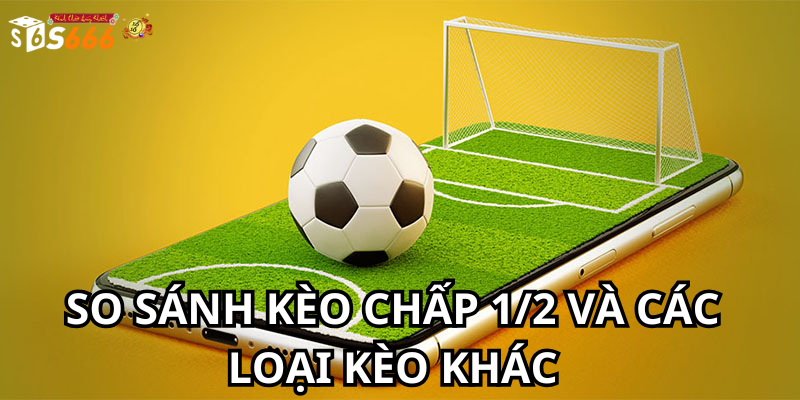 So sánh kèo chấp 1/2 và các loại kèo khác