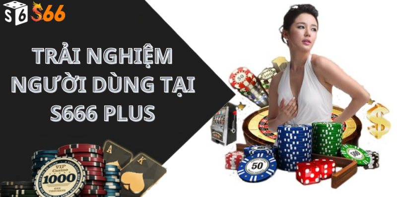 Trải nghiệm người dùng tại s666 plus