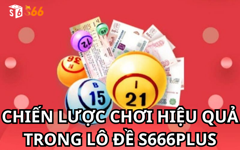 Chiến Lược Chơi Hiệu Quả Trong Lô Đề S666plus