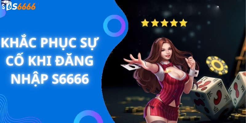 Khắc phục sự cố khi đăng nhập S6666