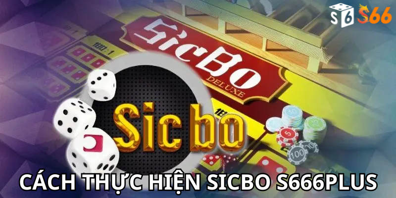 Cách thực hiện Sicbo S666Plus: Hướng dẫn chi tiết từng bước