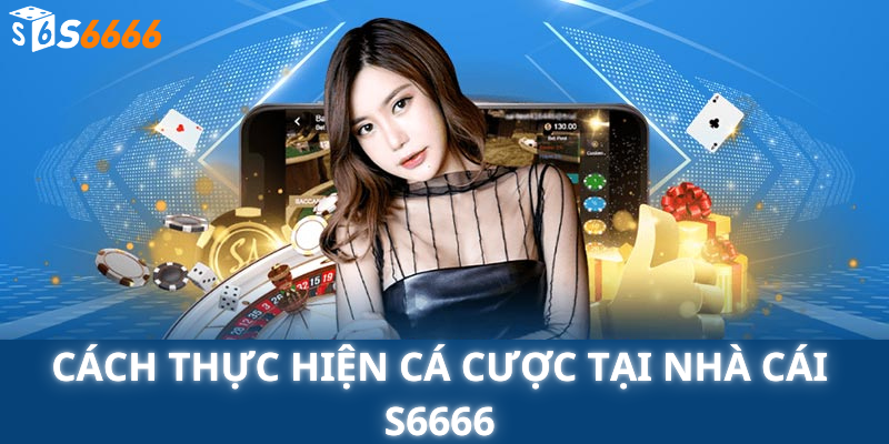 Cách Thực Hiện Cá Cược Tại Nhà cái s6666