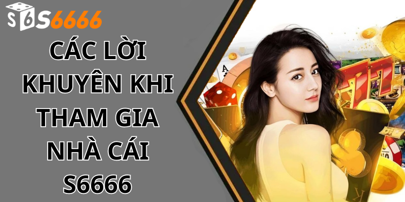 Các Lời Khuyên Khi Tham Gia Nhà cái s6666