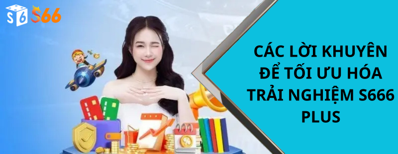 Các Lời Khuyên Để Tối Ưu Hóa Trải Nghiệm S666 Plus