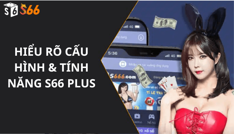 Hiểu Rõ Cấu Hình & Tính Năng S66 Plus