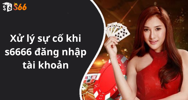 Xử lý sự cố khi s6666 đăng nhập tài khoản