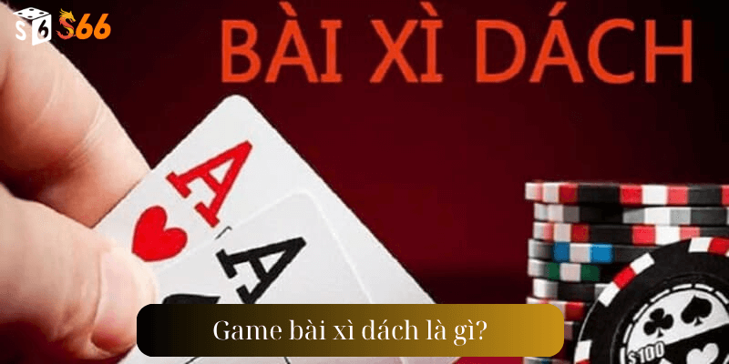 Game bài xì dách là gì?