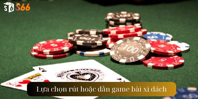 Lựa chọn rút hoặc dằn game bài xì dách